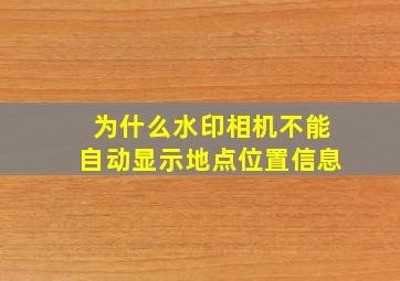 为什么水印相机不能自动显示地点位置信息