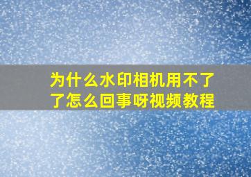 为什么水印相机用不了了怎么回事呀视频教程