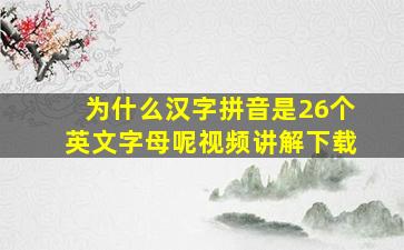 为什么汉字拼音是26个英文字母呢视频讲解下载