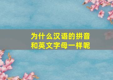 为什么汉语的拼音和英文字母一样呢