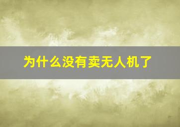 为什么没有卖无人机了