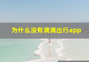 为什么没有滴滴出行app