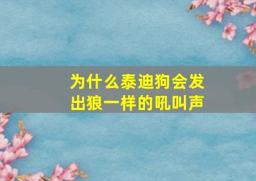 为什么泰迪狗会发出狼一样的吼叫声