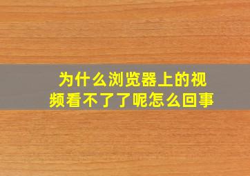 为什么浏览器上的视频看不了了呢怎么回事