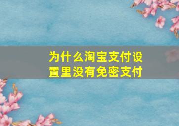 为什么淘宝支付设置里没有免密支付