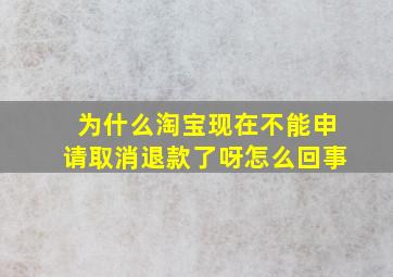 为什么淘宝现在不能申请取消退款了呀怎么回事