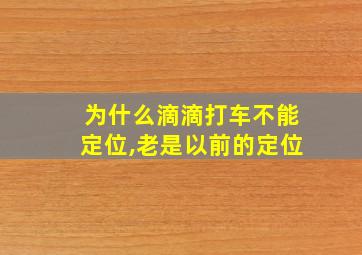 为什么滴滴打车不能定位,老是以前的定位