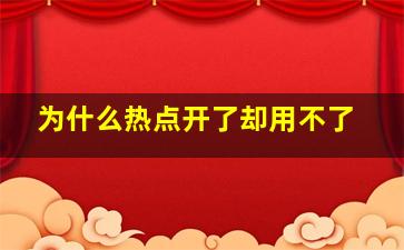 为什么热点开了却用不了