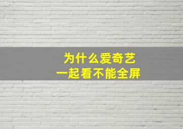 为什么爱奇艺一起看不能全屏