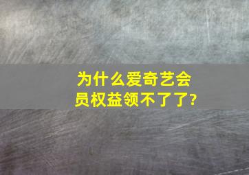 为什么爱奇艺会员权益领不了了?