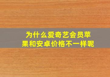 为什么爱奇艺会员苹果和安卓价格不一样呢