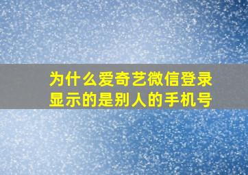 为什么爱奇艺微信登录显示的是别人的手机号