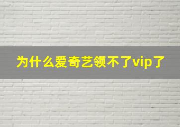 为什么爱奇艺领不了vip了