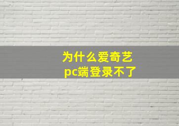 为什么爱奇艺pc端登录不了