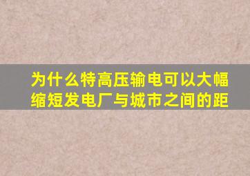 为什么特高压输电可以大幅缩短发电厂与城市之间的距