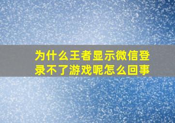 为什么王者显示微信登录不了游戏呢怎么回事