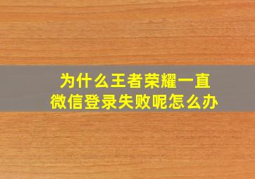 为什么王者荣耀一直微信登录失败呢怎么办