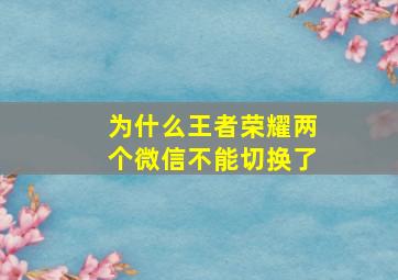 为什么王者荣耀两个微信不能切换了