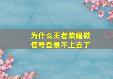 为什么王者荣耀微信号登录不上去了