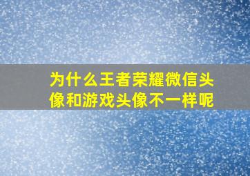 为什么王者荣耀微信头像和游戏头像不一样呢