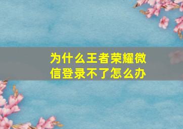 为什么王者荣耀微信登录不了怎么办