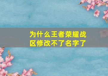 为什么王者荣耀战区修改不了名字了