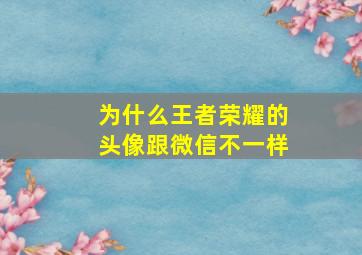 为什么王者荣耀的头像跟微信不一样