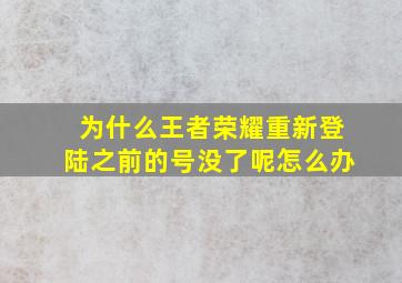 为什么王者荣耀重新登陆之前的号没了呢怎么办