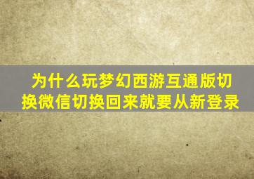 为什么玩梦幻西游互通版切换微信切换回来就要从新登录