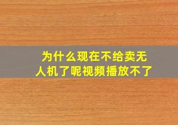 为什么现在不给卖无人机了呢视频播放不了