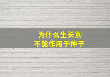 为什么生长素不能作用于种子