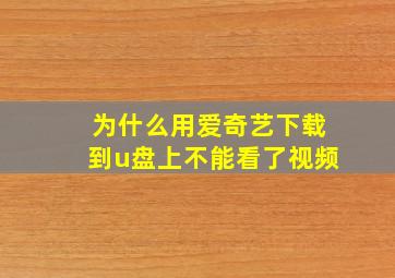 为什么用爱奇艺下载到u盘上不能看了视频