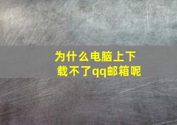 为什么电脑上下载不了qq邮箱呢