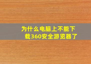 为什么电脑上不能下载360安全游览器了