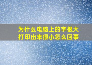 为什么电脑上的字很大打印出来很小怎么回事