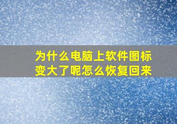 为什么电脑上软件图标变大了呢怎么恢复回来