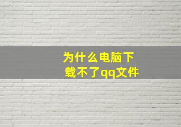 为什么电脑下载不了qq文件