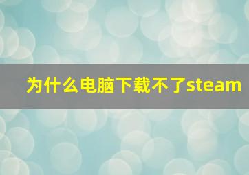 为什么电脑下载不了steam