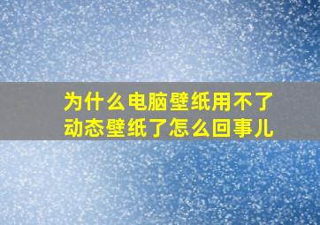 为什么电脑壁纸用不了动态壁纸了怎么回事儿