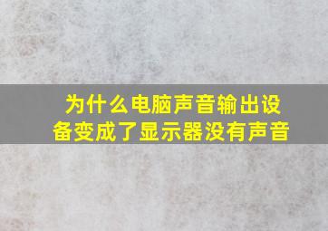 为什么电脑声音输出设备变成了显示器没有声音