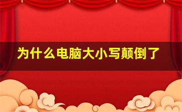 为什么电脑大小写颠倒了