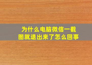 为什么电脑微信一截图就退出来了怎么回事