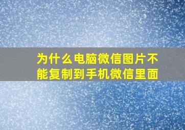 为什么电脑微信图片不能复制到手机微信里面