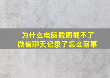 为什么电脑截图截不了微信聊天记录了怎么回事