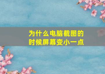 为什么电脑截图的时候屏幕变小一点