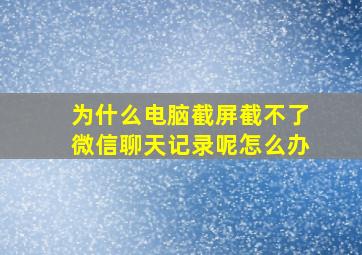 为什么电脑截屏截不了微信聊天记录呢怎么办