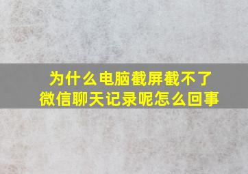 为什么电脑截屏截不了微信聊天记录呢怎么回事