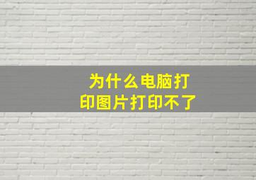 为什么电脑打印图片打印不了