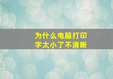 为什么电脑打印字太小了不清晰