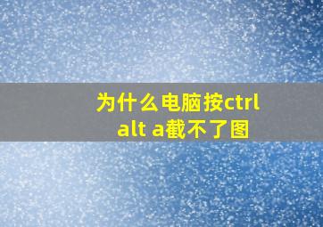 为什么电脑按ctrl+alt+a截不了图